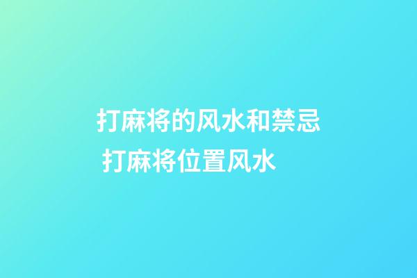 打麻将的风水和禁忌 打麻将位置风水
